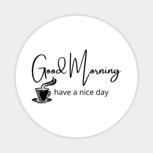 Good Morning, have a nice day. Magnet